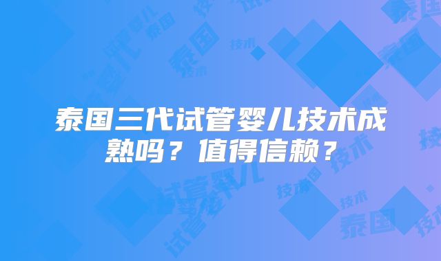 泰国三代试管婴儿技术成熟吗？值得信赖？