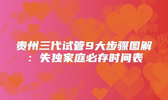 贵州三代试管9大步骤图解：失独家庭必存时间表