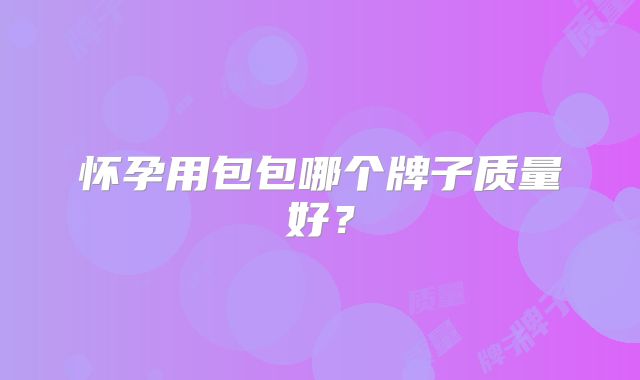 怀孕用包包哪个牌子质量好?