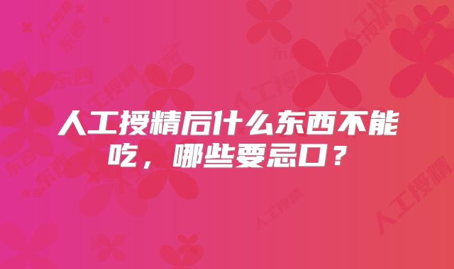 人工授精后什么东西不能吃，哪些要忌口？