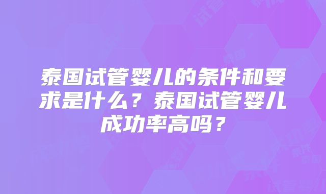 泰国试管婴儿的条件和要求是什么？泰国试管婴儿成功率高吗？