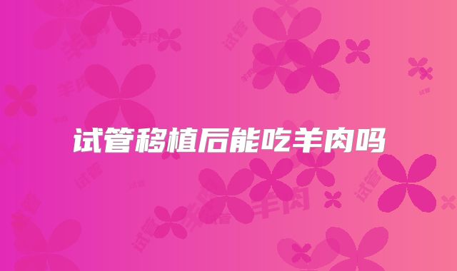 试管移植后能吃羊肉吗