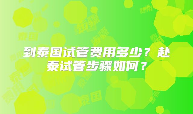 到泰国试管费用多少？赴泰试管步骤如何？