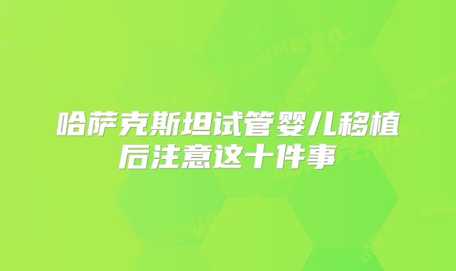 哈萨克斯坦试管婴儿移植后注意这十件事