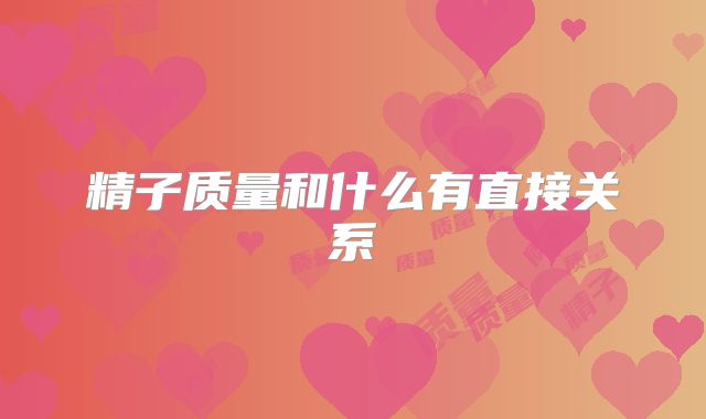 精子质量和什么有直接关系