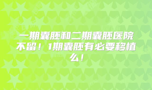 一期囊胚和二期囊胚医院不留！1期囊胚有必要移植么！