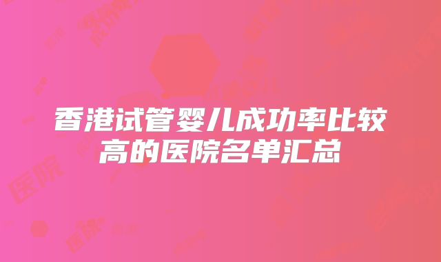 香港试管婴儿成功率比较高的医院名单汇总
