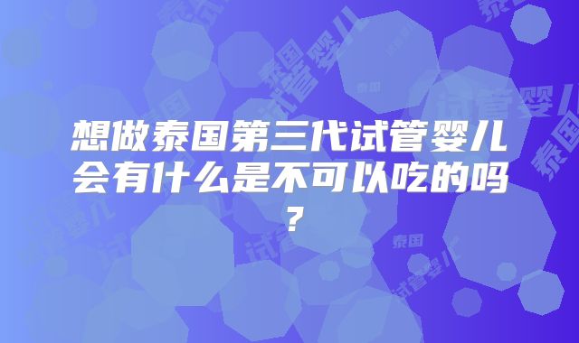 想做泰国第三代试管婴儿会有什么是不可以吃的吗？