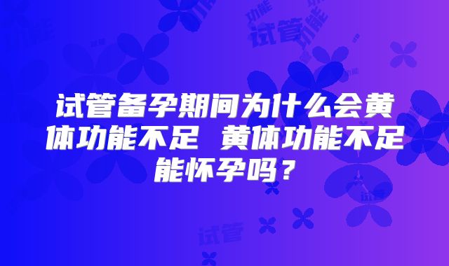 试管备孕期间为什么会黄体功能不足 黄体功能不足能怀孕吗？