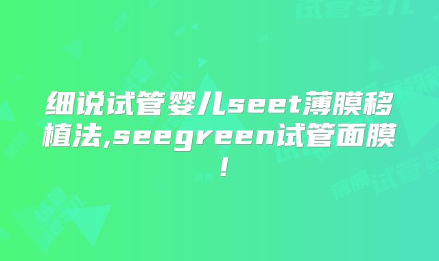 细说试管婴儿seet薄膜移植法,seegreen试管面膜！