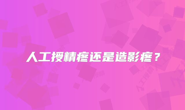 人工授精疼还是造影疼?