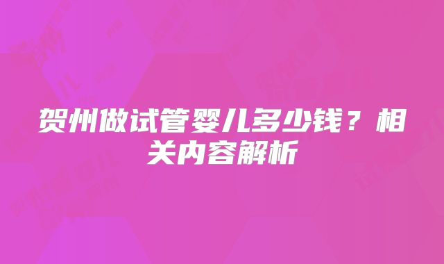 贺州做试管婴儿多少钱？相关内容解析