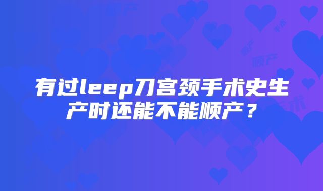 有过leep刀宫颈手术史生产时还能不能顺产？