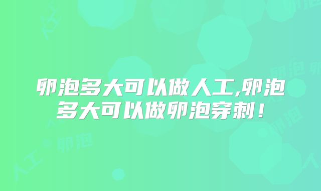 卵泡多大可以做人工,卵泡多大可以做卵泡穿刺!