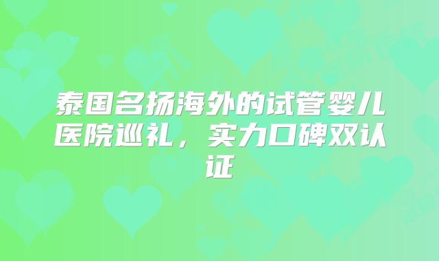泰国名扬海外的试管婴儿医院巡礼,实力口碑双认证