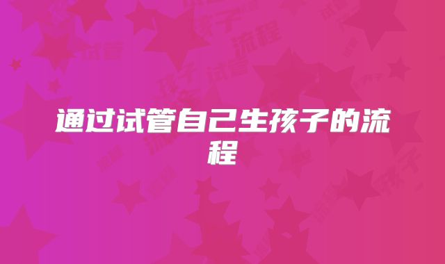 通过试管自己生孩子的流程