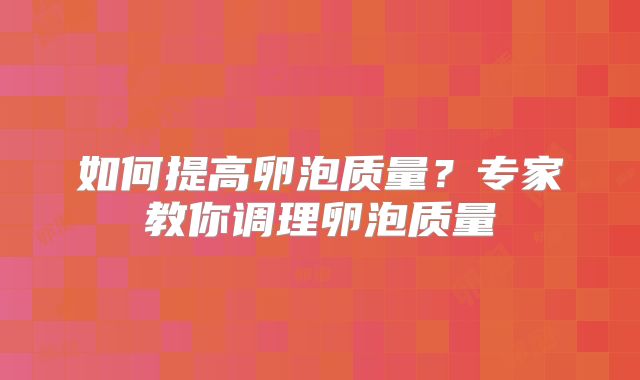 如何提高卵泡质量?专家教你调理卵泡质量