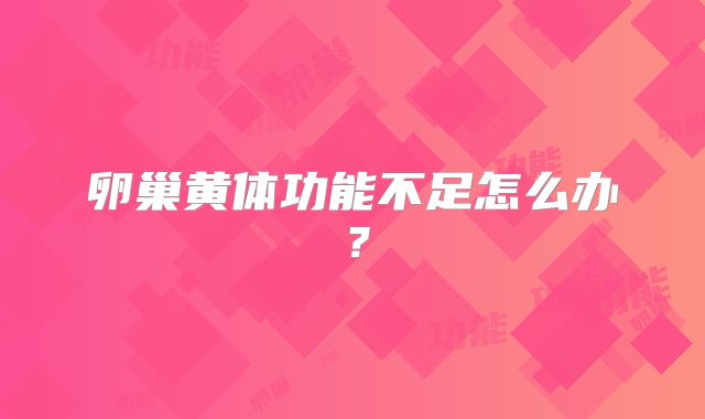 卵巢黄体功能不足怎么办？