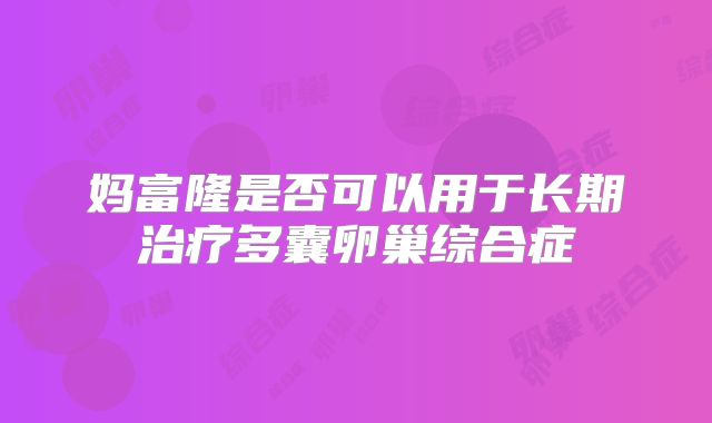 妈富隆是否可以用于长期治疗多囊卵巢综合症