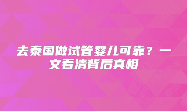 去泰国做试管婴儿可靠？一文看清背后真相