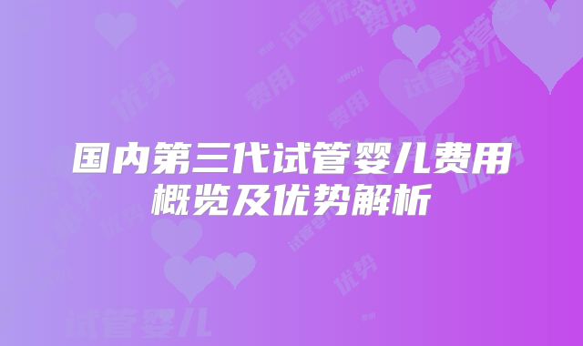 国内第三代试管婴儿费用概览及优势解析