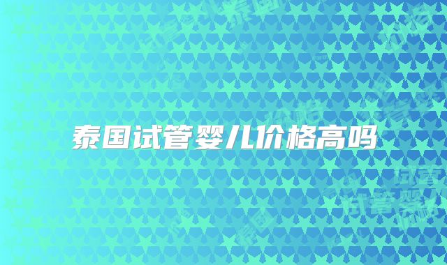 泰国试管婴儿价格高吗