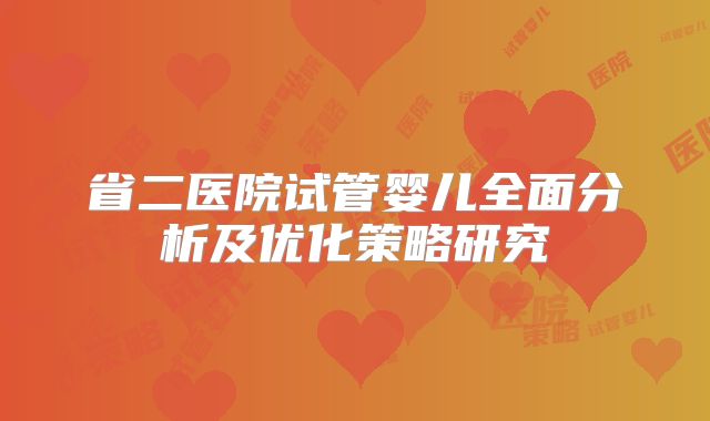 省二医院试管婴儿全面分析及优化策略研究