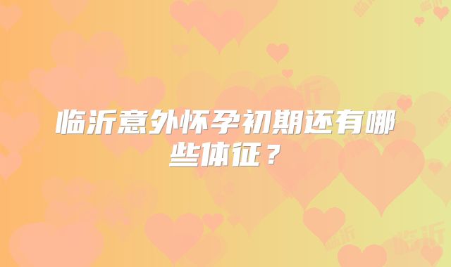 临沂意外怀孕初期还有哪些体征？