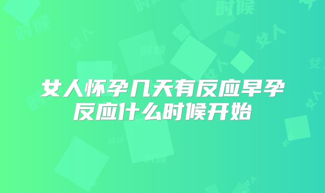 女人怀孕几天有反应早孕反应什么时候开始