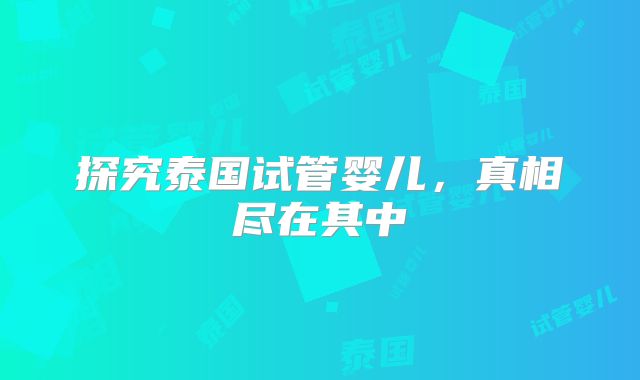 探究泰国试管婴儿，真相尽在其中