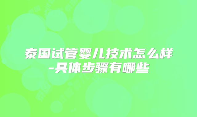 泰国试管婴儿技术怎么样-具体步骤有哪些