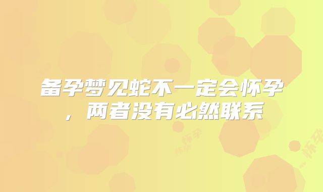 备孕梦见蛇不一定会怀孕，两者没有必然联系