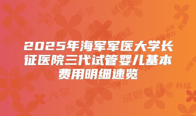 2025年海军军医大学长征医院三代试管婴儿基本费用明细速览