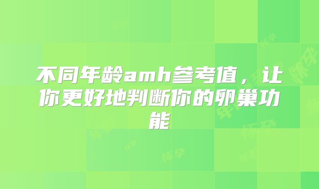 不同年龄amh参考值,让你更好地判断你的卵巢功能