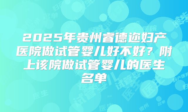 2025年贵州睿德迩妇产医院做试管婴儿好不好?附上该院做试管婴儿的医生名单
