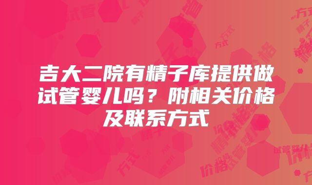 吉大二院有精子库提供做试管婴儿吗?附相关价格及联系方式