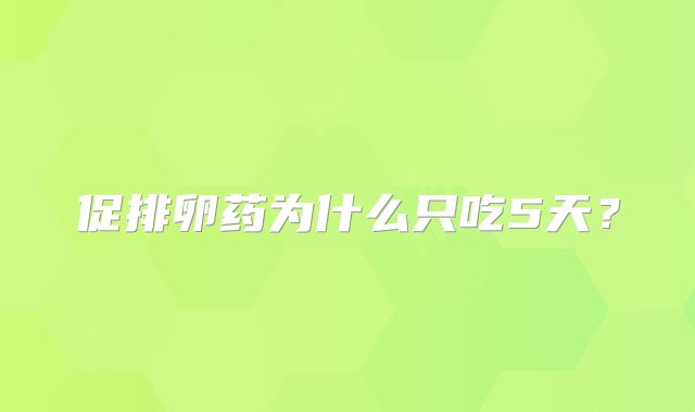 促排卵药为什么只吃5天？