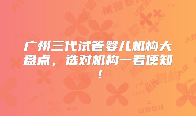广州三代试管婴儿机构大盘点，选对机构一看便知！