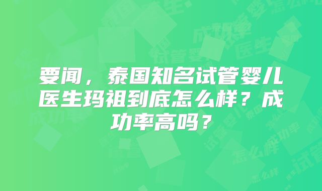 要闻，泰国知名试管婴儿医生玛祖到底怎么样？成功率高吗？