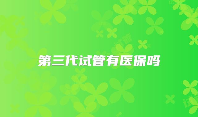 第三代试管有医保吗