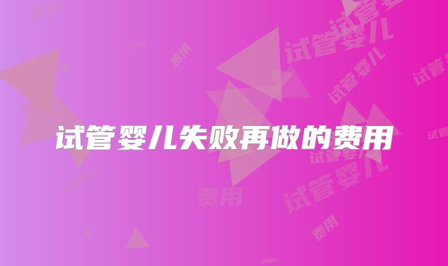 试管婴儿失败再做的费用