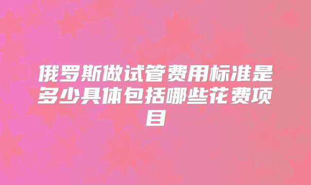 俄罗斯做试管费用标准是多少具体包括哪些花费项目