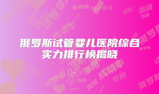 俄罗斯试管婴儿医院综合实力排行榜揭晓