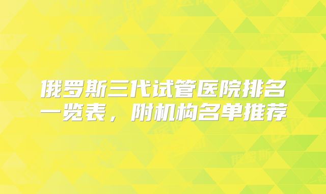 俄罗斯三代试管医院排名一览表，附机构名单推荐