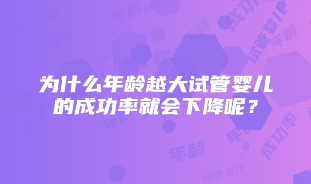 为什么年龄越大试管婴儿的成功率就会下降呢？