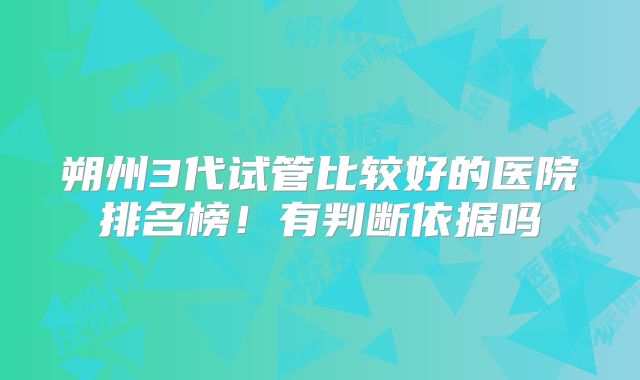 朔州3代试管比较好的医院排名榜！有判断依据吗