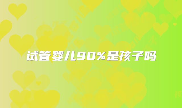 试管婴儿90%是孩子吗