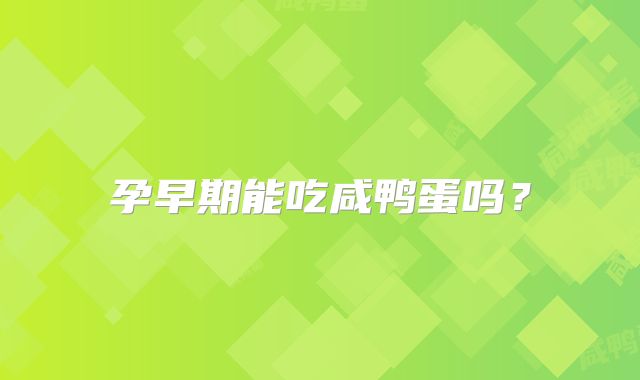 孕早期能吃咸鸭蛋吗？