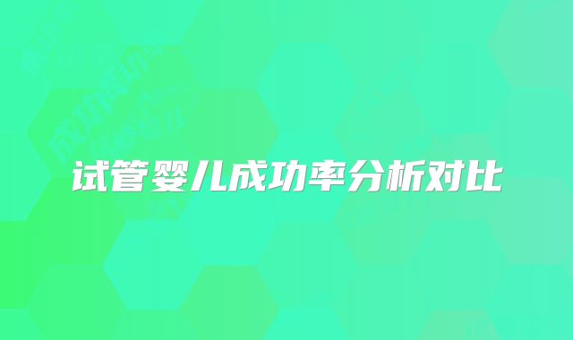 试管婴儿成功率分析对比