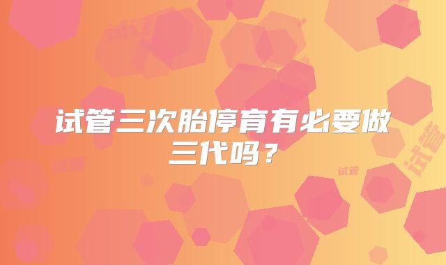 试管三次胎停育有必要做三代吗？